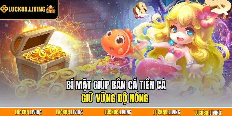 Bí Mật Giúp Bắn Cá Tiên Cá Giữ Vững Độ Nóng