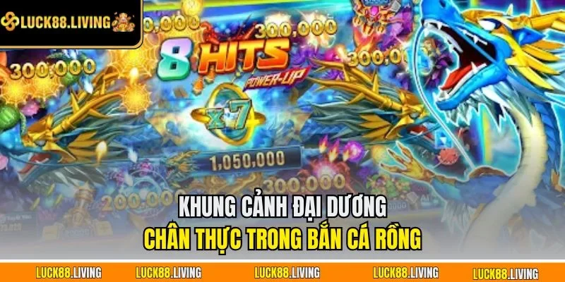 Khung cảnh đại dương chân thực trong Bắn cá rồng